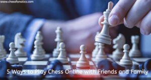 5 Ways to Play Chess Online with Friends and Family